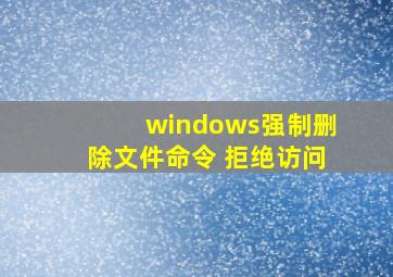 windows强制删除文件命令 拒绝访问